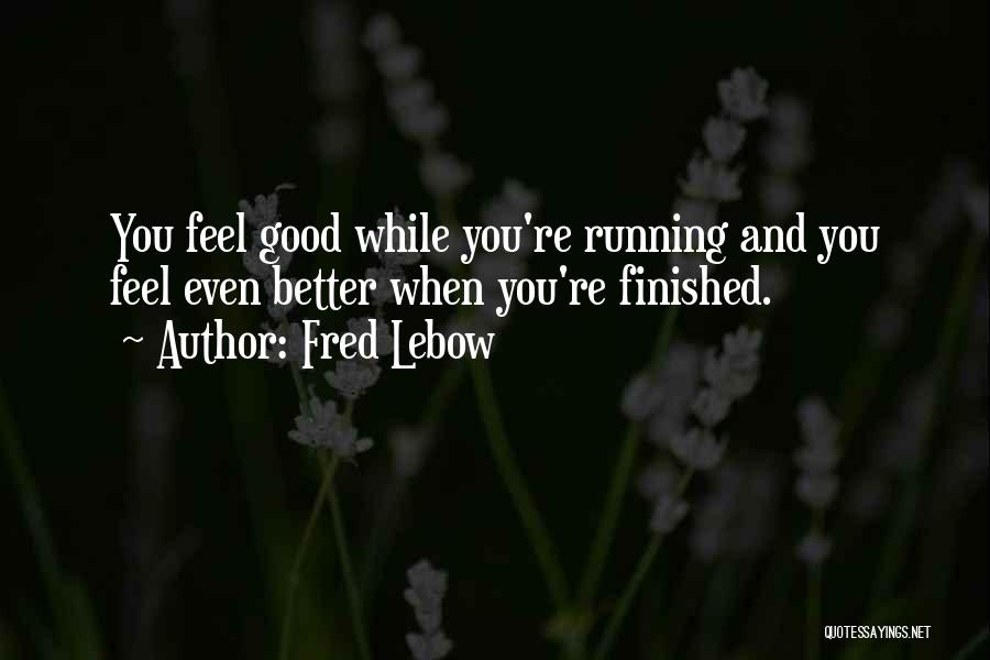 Fred Lebow Quotes: You Feel Good While You're Running And You Feel Even Better When You're Finished.