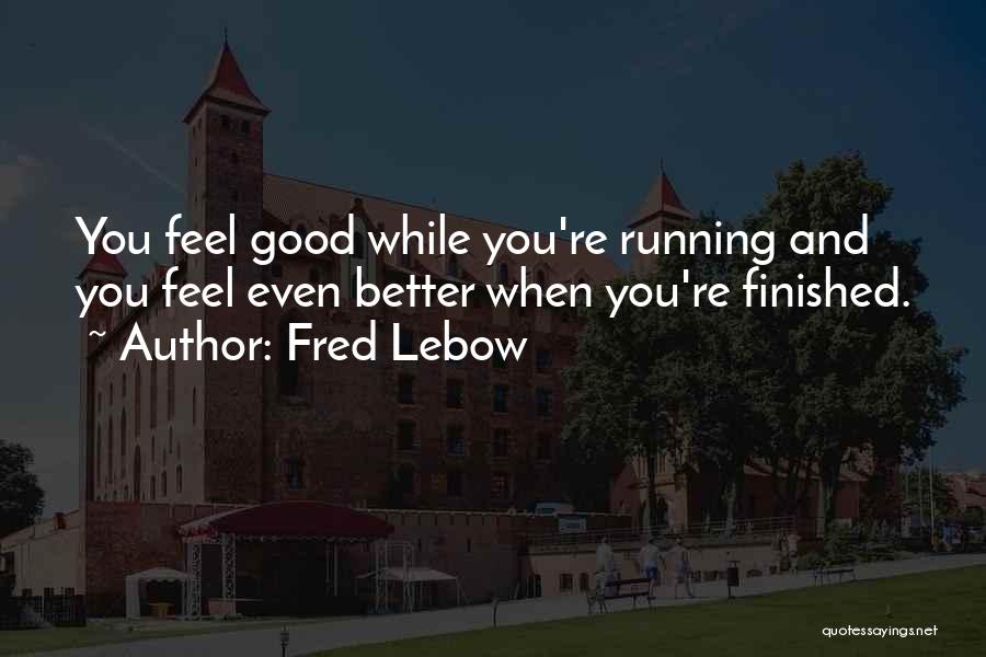 Fred Lebow Quotes: You Feel Good While You're Running And You Feel Even Better When You're Finished.