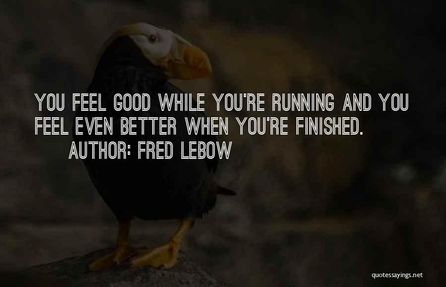 Fred Lebow Quotes: You Feel Good While You're Running And You Feel Even Better When You're Finished.