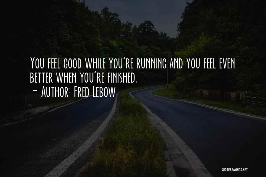 Fred Lebow Quotes: You Feel Good While You're Running And You Feel Even Better When You're Finished.