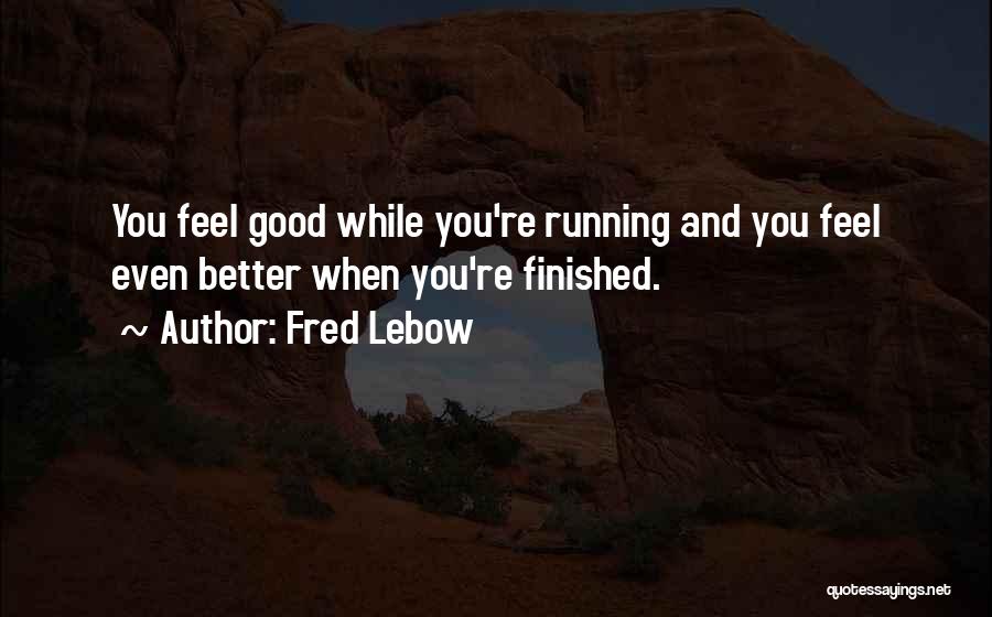 Fred Lebow Quotes: You Feel Good While You're Running And You Feel Even Better When You're Finished.