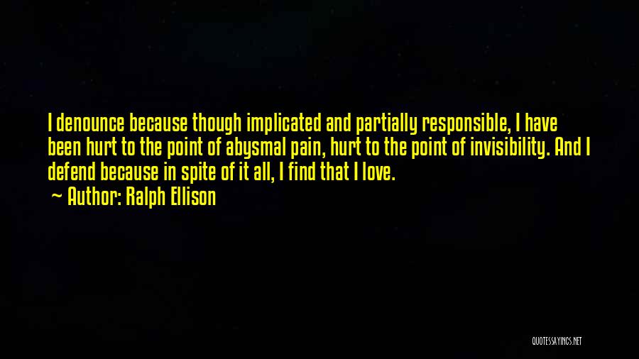 Ralph Ellison Quotes: I Denounce Because Though Implicated And Partially Responsible, I Have Been Hurt To The Point Of Abysmal Pain, Hurt To