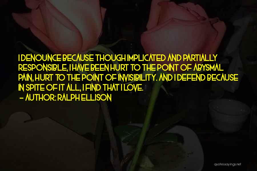 Ralph Ellison Quotes: I Denounce Because Though Implicated And Partially Responsible, I Have Been Hurt To The Point Of Abysmal Pain, Hurt To