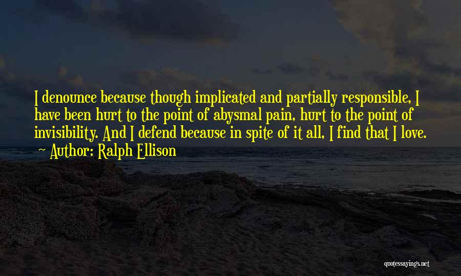 Ralph Ellison Quotes: I Denounce Because Though Implicated And Partially Responsible, I Have Been Hurt To The Point Of Abysmal Pain, Hurt To