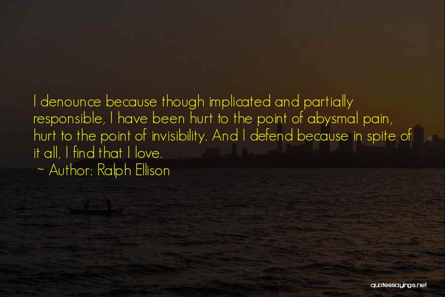 Ralph Ellison Quotes: I Denounce Because Though Implicated And Partially Responsible, I Have Been Hurt To The Point Of Abysmal Pain, Hurt To