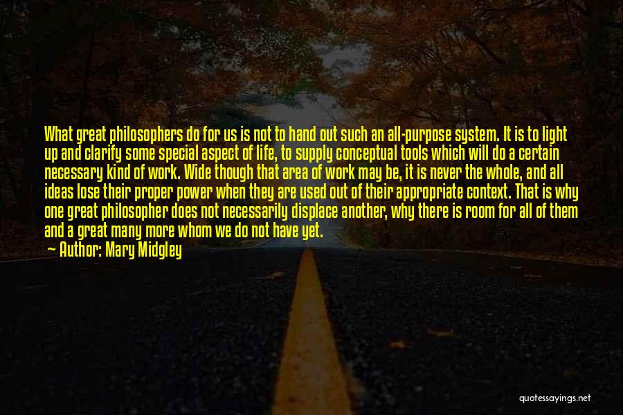 Mary Midgley Quotes: What Great Philosophers Do For Us Is Not To Hand Out Such An All-purpose System. It Is To Light Up