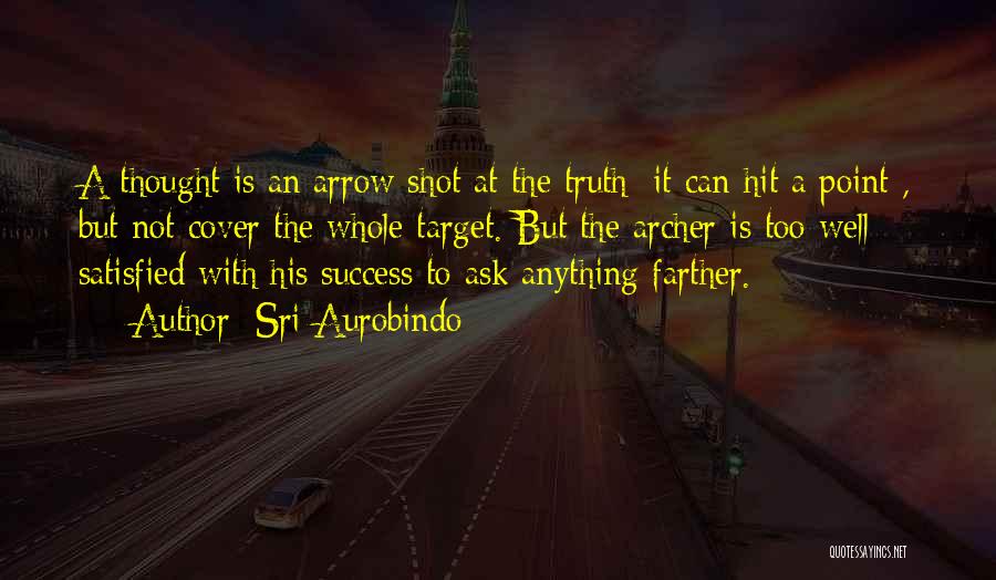 Sri Aurobindo Quotes: A Thought Is An Arrow Shot At The Truth; It Can Hit A Point , But Not Cover The Whole