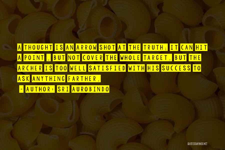Sri Aurobindo Quotes: A Thought Is An Arrow Shot At The Truth; It Can Hit A Point , But Not Cover The Whole
