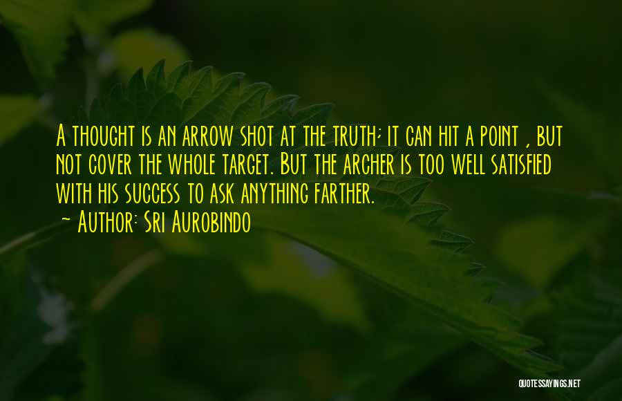 Sri Aurobindo Quotes: A Thought Is An Arrow Shot At The Truth; It Can Hit A Point , But Not Cover The Whole