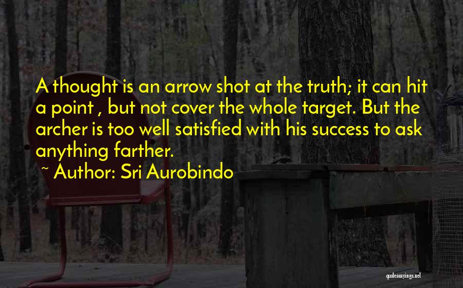 Sri Aurobindo Quotes: A Thought Is An Arrow Shot At The Truth; It Can Hit A Point , But Not Cover The Whole