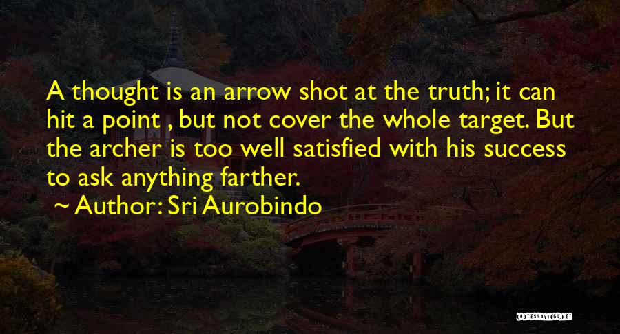 Sri Aurobindo Quotes: A Thought Is An Arrow Shot At The Truth; It Can Hit A Point , But Not Cover The Whole