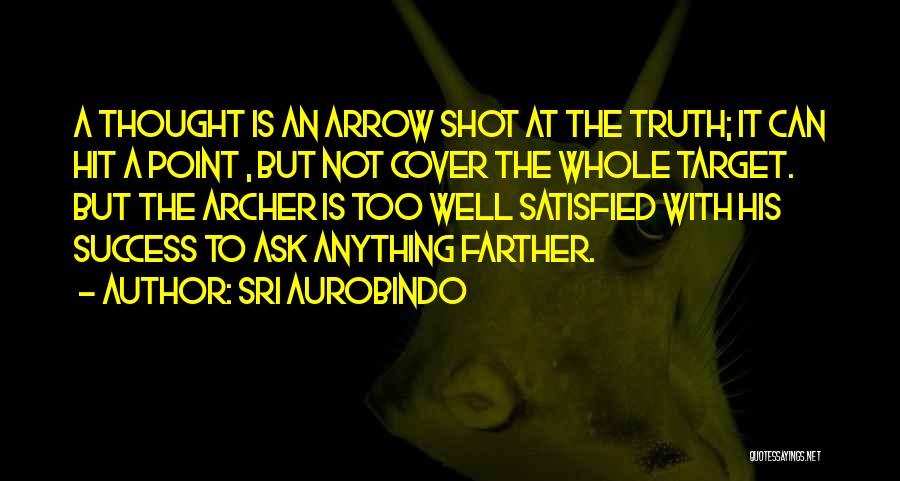 Sri Aurobindo Quotes: A Thought Is An Arrow Shot At The Truth; It Can Hit A Point , But Not Cover The Whole