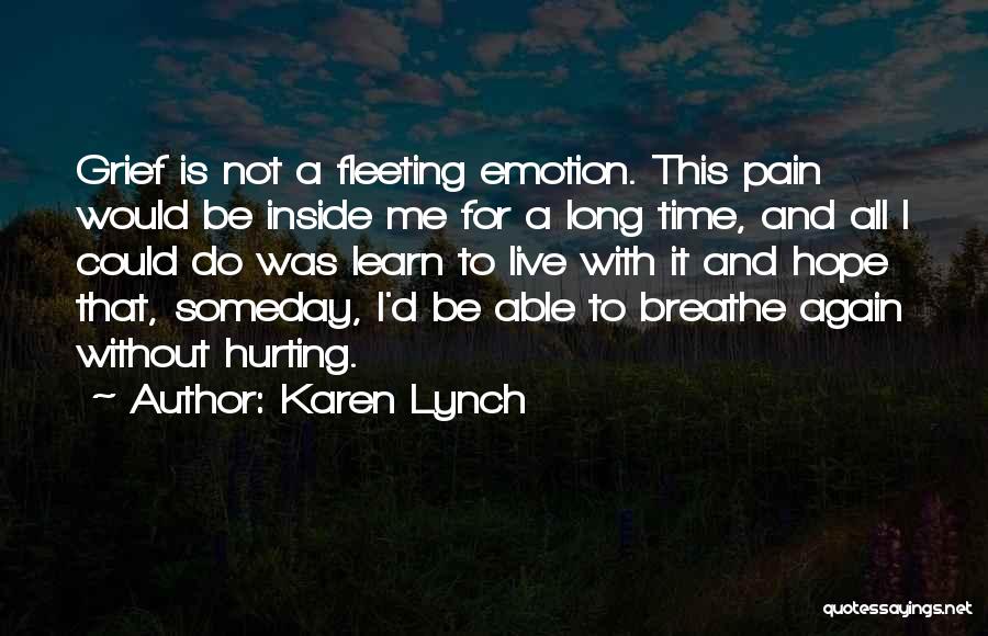 Karen Lynch Quotes: Grief Is Not A Fleeting Emotion. This Pain Would Be Inside Me For A Long Time, And All I Could