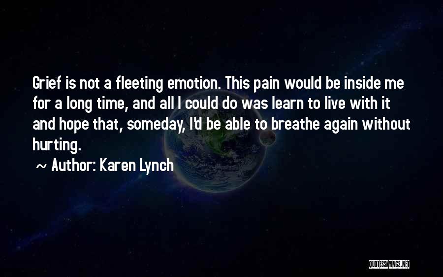 Karen Lynch Quotes: Grief Is Not A Fleeting Emotion. This Pain Would Be Inside Me For A Long Time, And All I Could