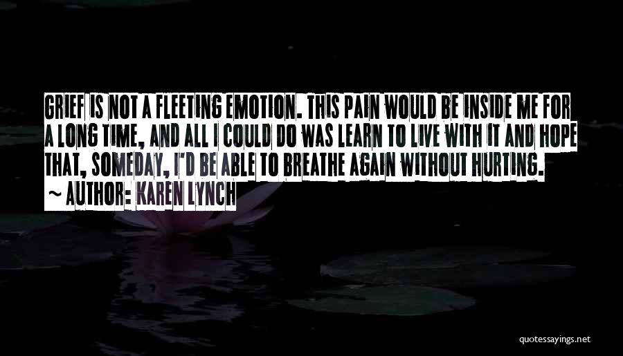 Karen Lynch Quotes: Grief Is Not A Fleeting Emotion. This Pain Would Be Inside Me For A Long Time, And All I Could