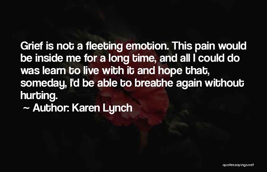 Karen Lynch Quotes: Grief Is Not A Fleeting Emotion. This Pain Would Be Inside Me For A Long Time, And All I Could