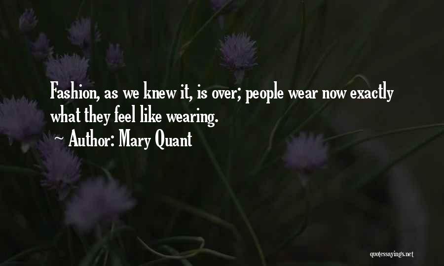 Mary Quant Quotes: Fashion, As We Knew It, Is Over; People Wear Now Exactly What They Feel Like Wearing.