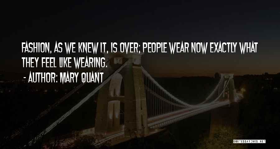 Mary Quant Quotes: Fashion, As We Knew It, Is Over; People Wear Now Exactly What They Feel Like Wearing.