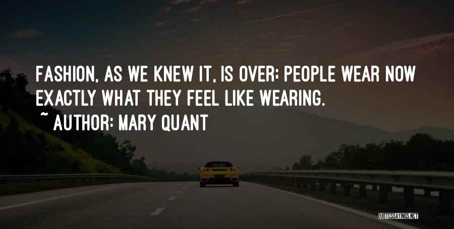 Mary Quant Quotes: Fashion, As We Knew It, Is Over; People Wear Now Exactly What They Feel Like Wearing.