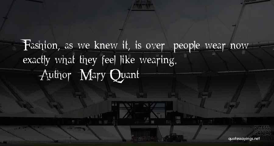 Mary Quant Quotes: Fashion, As We Knew It, Is Over; People Wear Now Exactly What They Feel Like Wearing.