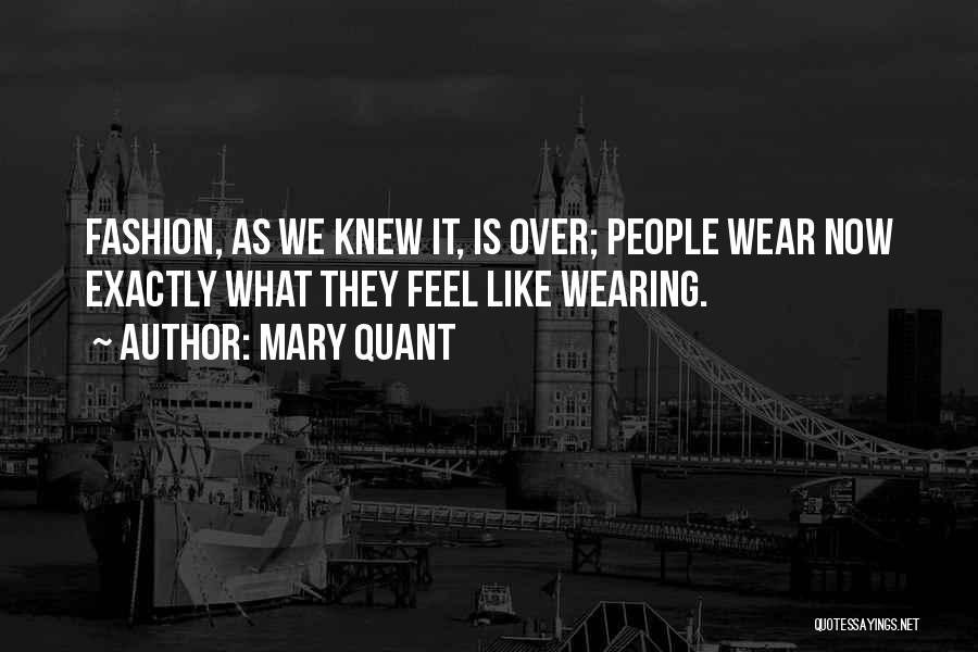 Mary Quant Quotes: Fashion, As We Knew It, Is Over; People Wear Now Exactly What They Feel Like Wearing.