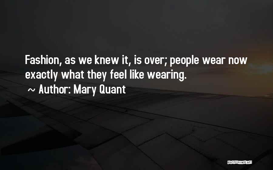 Mary Quant Quotes: Fashion, As We Knew It, Is Over; People Wear Now Exactly What They Feel Like Wearing.