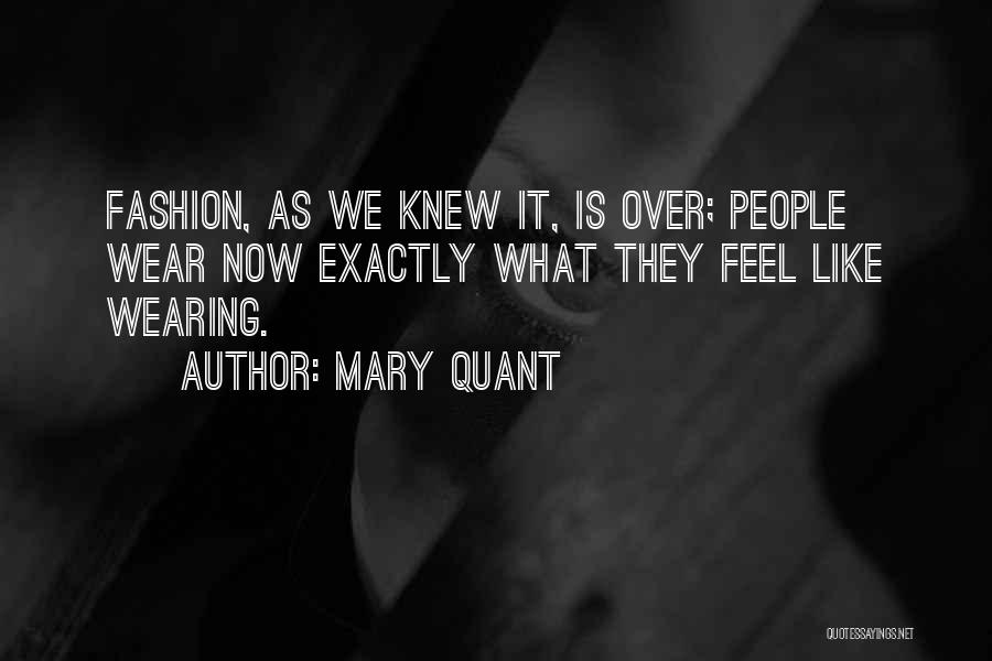 Mary Quant Quotes: Fashion, As We Knew It, Is Over; People Wear Now Exactly What They Feel Like Wearing.