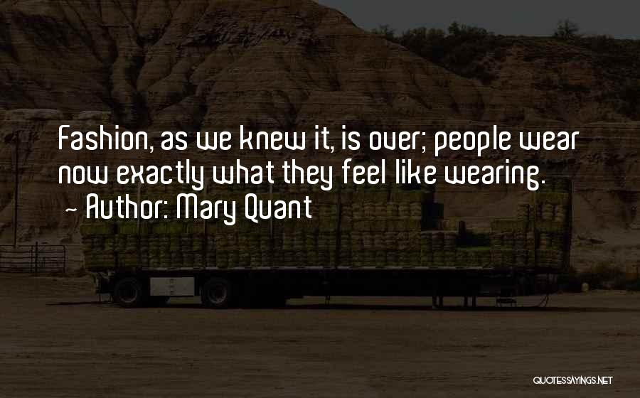 Mary Quant Quotes: Fashion, As We Knew It, Is Over; People Wear Now Exactly What They Feel Like Wearing.