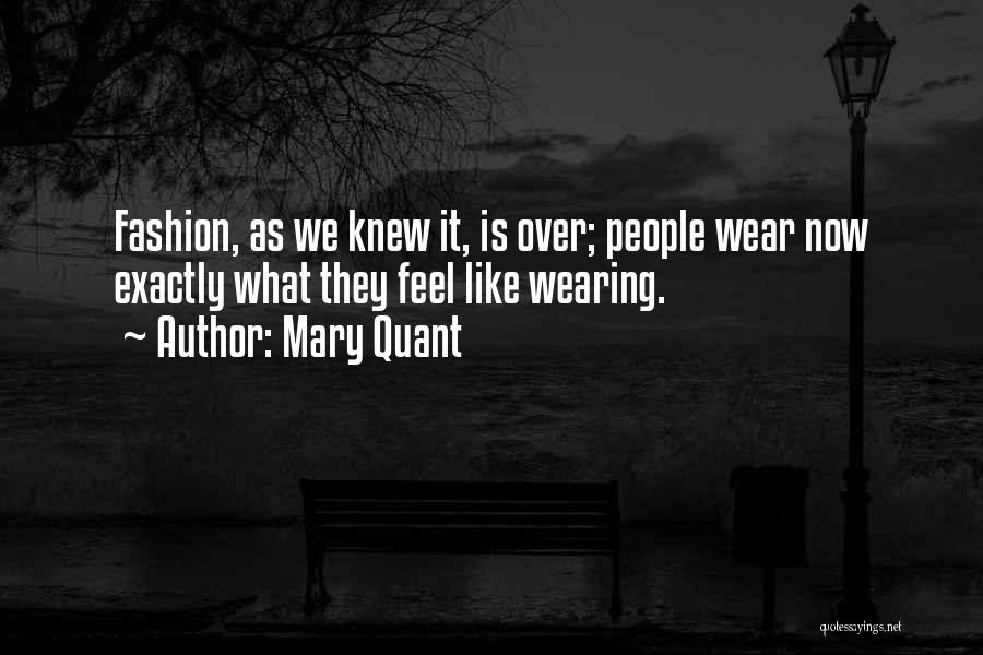 Mary Quant Quotes: Fashion, As We Knew It, Is Over; People Wear Now Exactly What They Feel Like Wearing.