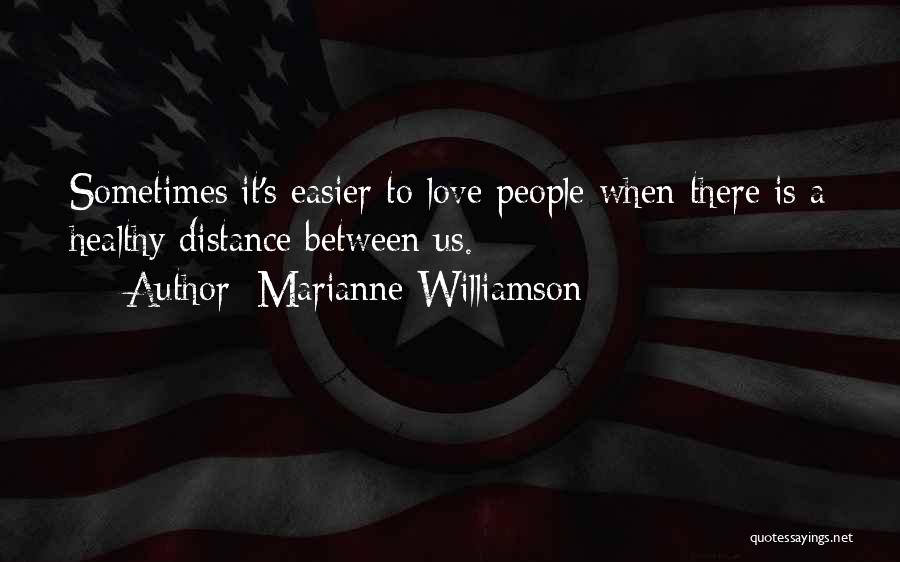Marianne Williamson Quotes: Sometimes It's Easier To Love People When There Is A Healthy Distance Between Us.