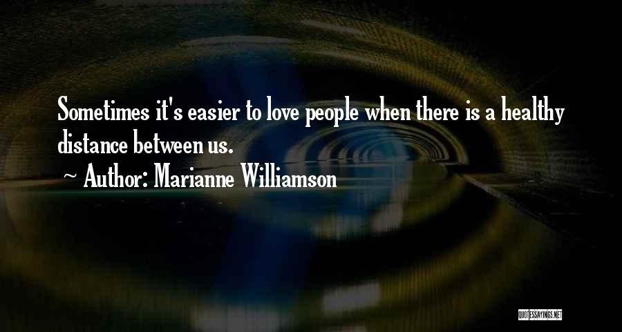 Marianne Williamson Quotes: Sometimes It's Easier To Love People When There Is A Healthy Distance Between Us.
