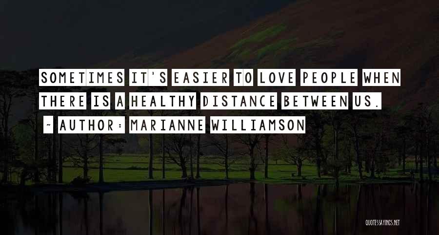 Marianne Williamson Quotes: Sometimes It's Easier To Love People When There Is A Healthy Distance Between Us.
