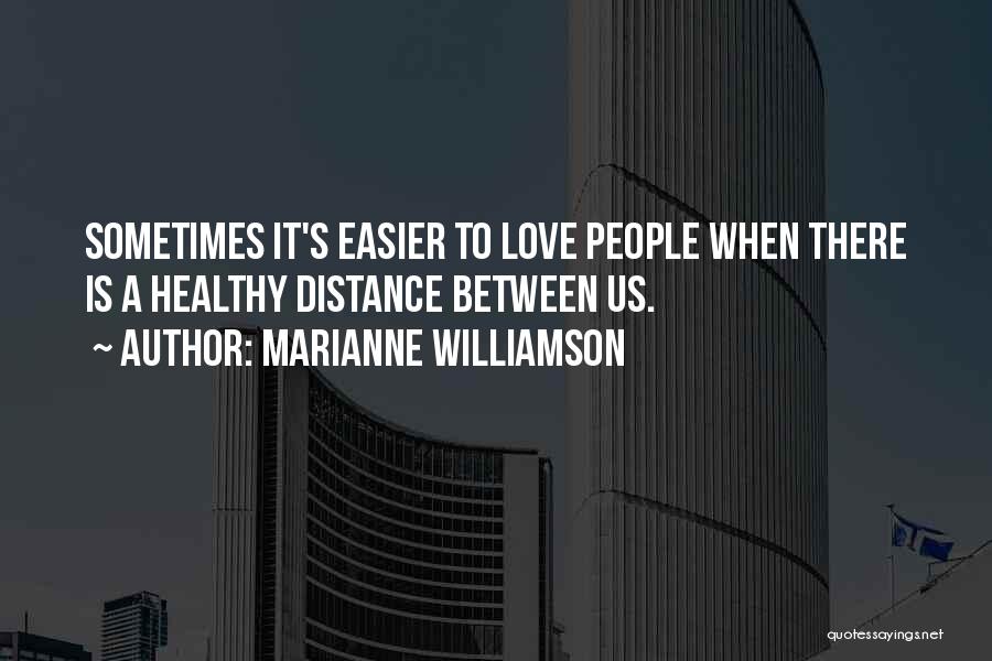 Marianne Williamson Quotes: Sometimes It's Easier To Love People When There Is A Healthy Distance Between Us.