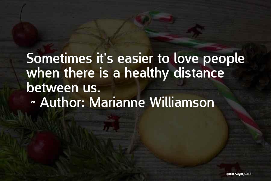 Marianne Williamson Quotes: Sometimes It's Easier To Love People When There Is A Healthy Distance Between Us.