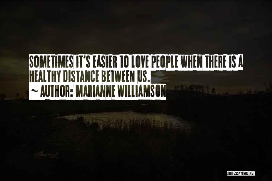 Marianne Williamson Quotes: Sometimes It's Easier To Love People When There Is A Healthy Distance Between Us.