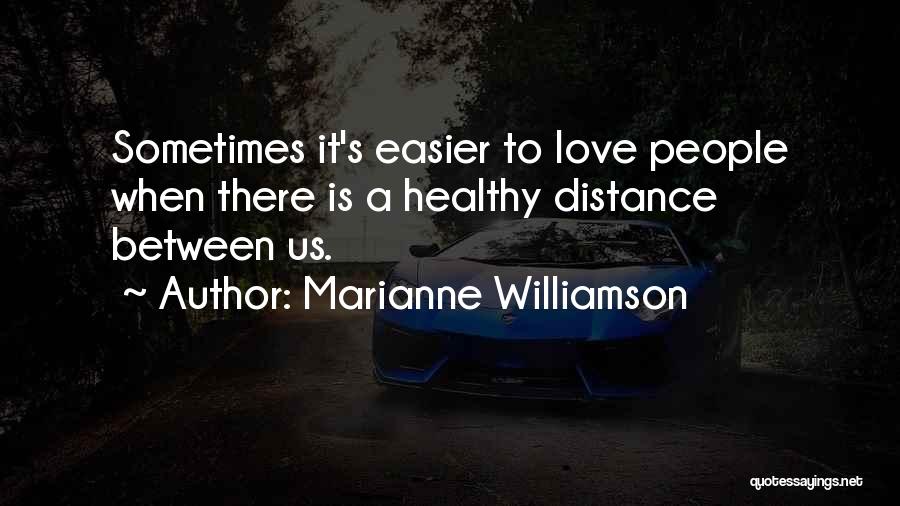 Marianne Williamson Quotes: Sometimes It's Easier To Love People When There Is A Healthy Distance Between Us.