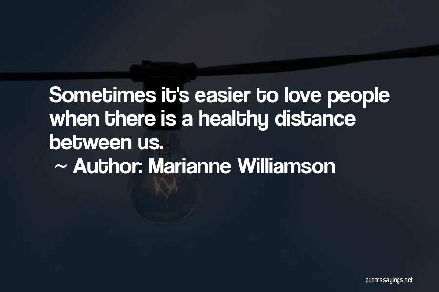 Marianne Williamson Quotes: Sometimes It's Easier To Love People When There Is A Healthy Distance Between Us.