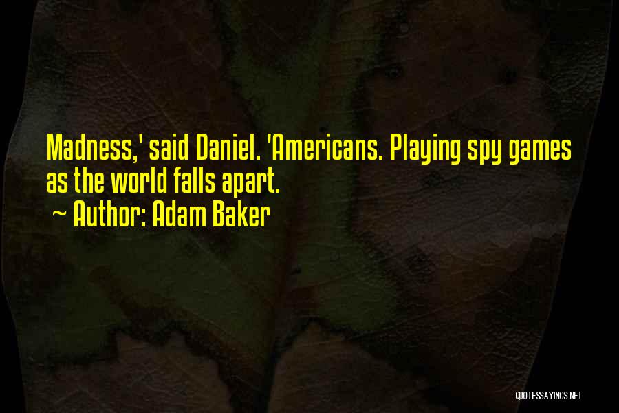 Adam Baker Quotes: Madness,' Said Daniel. 'americans. Playing Spy Games As The World Falls Apart.
