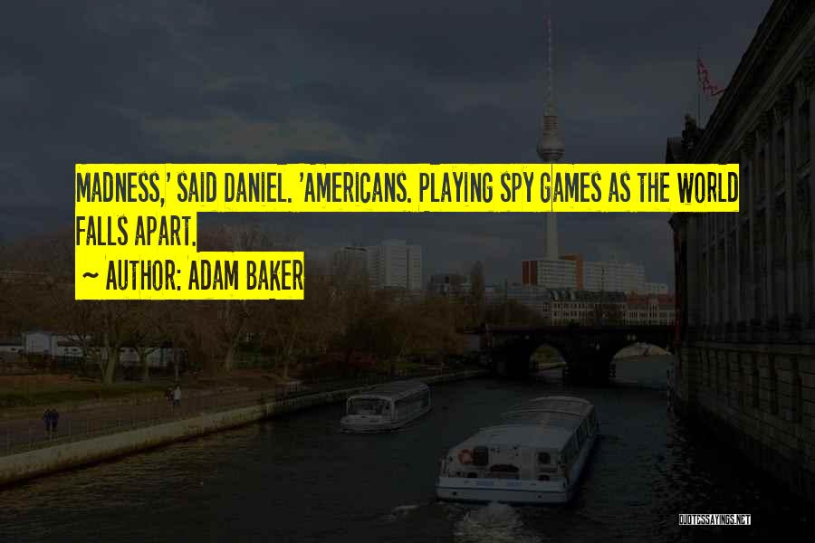 Adam Baker Quotes: Madness,' Said Daniel. 'americans. Playing Spy Games As The World Falls Apart.