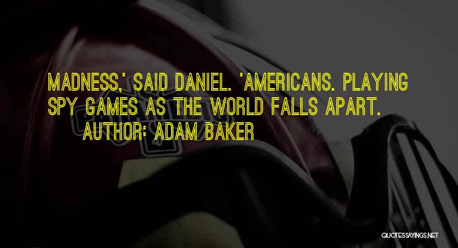 Adam Baker Quotes: Madness,' Said Daniel. 'americans. Playing Spy Games As The World Falls Apart.