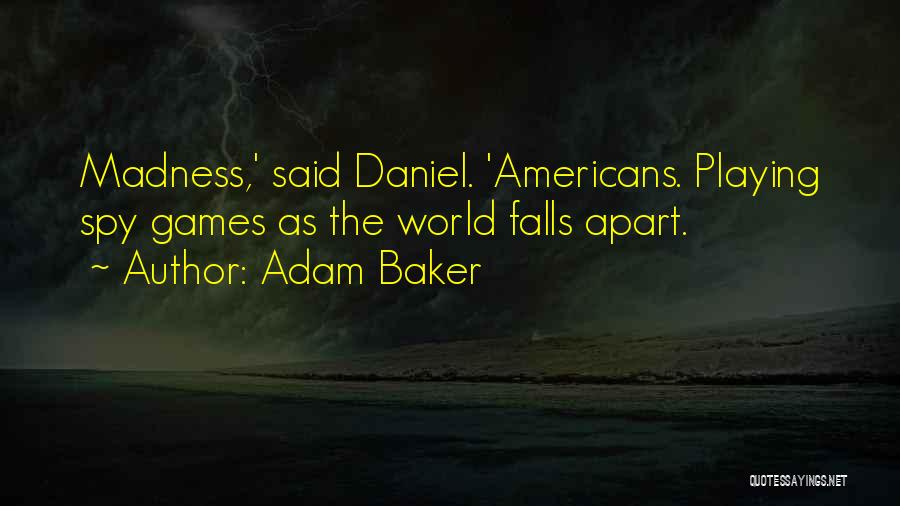 Adam Baker Quotes: Madness,' Said Daniel. 'americans. Playing Spy Games As The World Falls Apart.