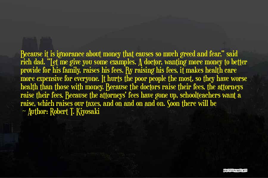 Robert T. Kiyosaki Quotes: Because It Is Ignorance About Money That Causes So Much Greed And Fear, Said Rich Dad. Let Me Give You