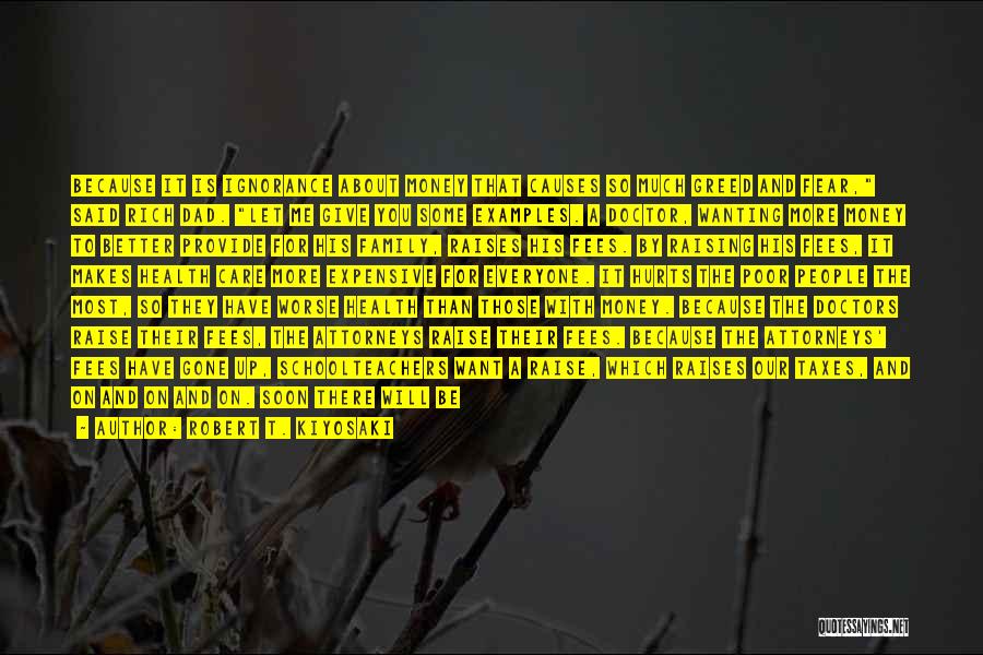 Robert T. Kiyosaki Quotes: Because It Is Ignorance About Money That Causes So Much Greed And Fear, Said Rich Dad. Let Me Give You