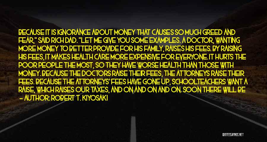 Robert T. Kiyosaki Quotes: Because It Is Ignorance About Money That Causes So Much Greed And Fear, Said Rich Dad. Let Me Give You