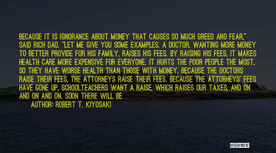 Robert T. Kiyosaki Quotes: Because It Is Ignorance About Money That Causes So Much Greed And Fear, Said Rich Dad. Let Me Give You