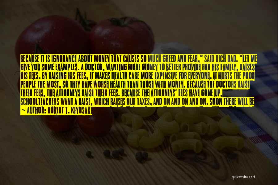 Robert T. Kiyosaki Quotes: Because It Is Ignorance About Money That Causes So Much Greed And Fear, Said Rich Dad. Let Me Give You