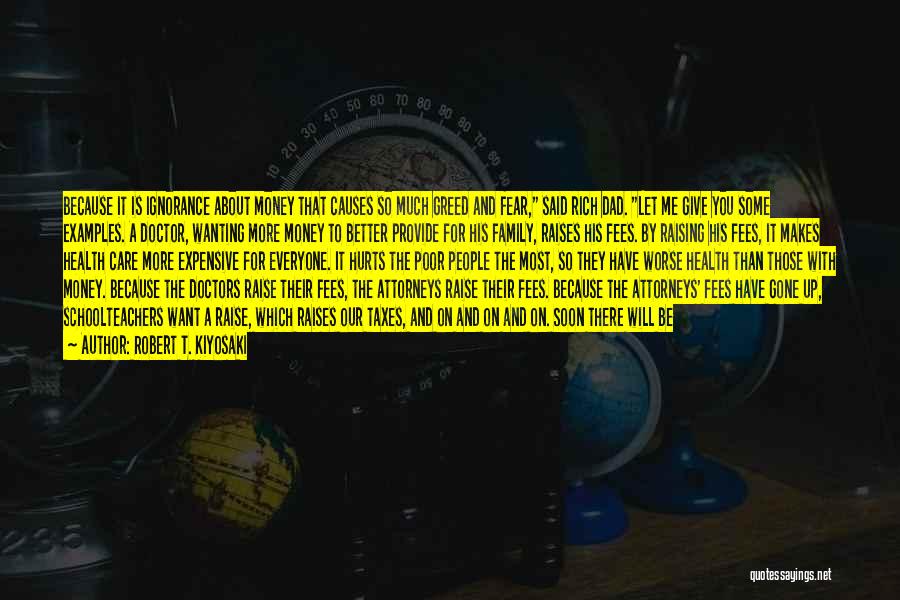 Robert T. Kiyosaki Quotes: Because It Is Ignorance About Money That Causes So Much Greed And Fear, Said Rich Dad. Let Me Give You