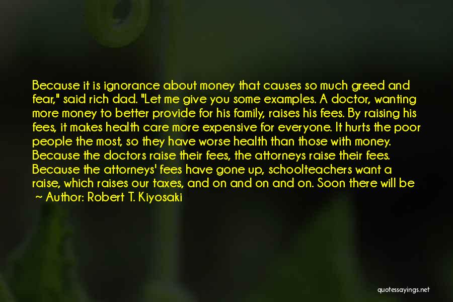 Robert T. Kiyosaki Quotes: Because It Is Ignorance About Money That Causes So Much Greed And Fear, Said Rich Dad. Let Me Give You