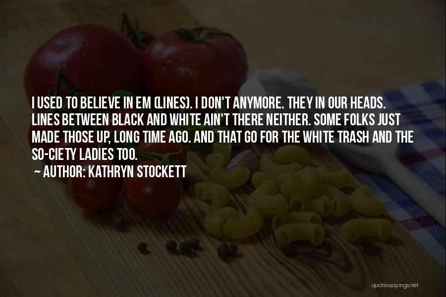 Kathryn Stockett Quotes: I Used To Believe In Em (lines). I Don't Anymore. They In Our Heads. Lines Between Black And White Ain't