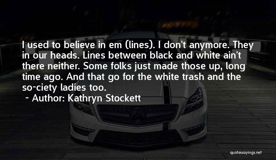 Kathryn Stockett Quotes: I Used To Believe In Em (lines). I Don't Anymore. They In Our Heads. Lines Between Black And White Ain't